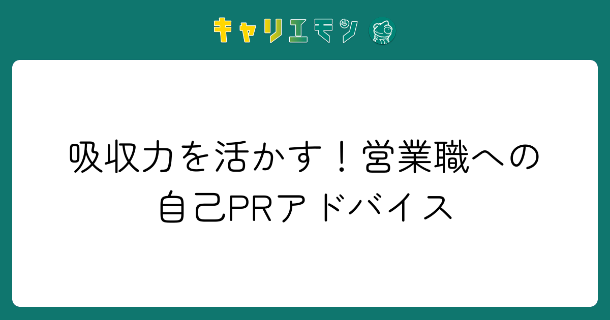 吸収力を活かす！営業職への自己PRアドバイス