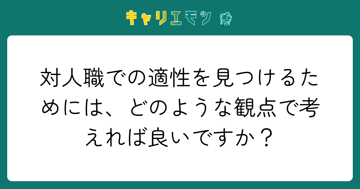 対人職での適性を見つけるためには、どのような観点で考えれば良いですか？