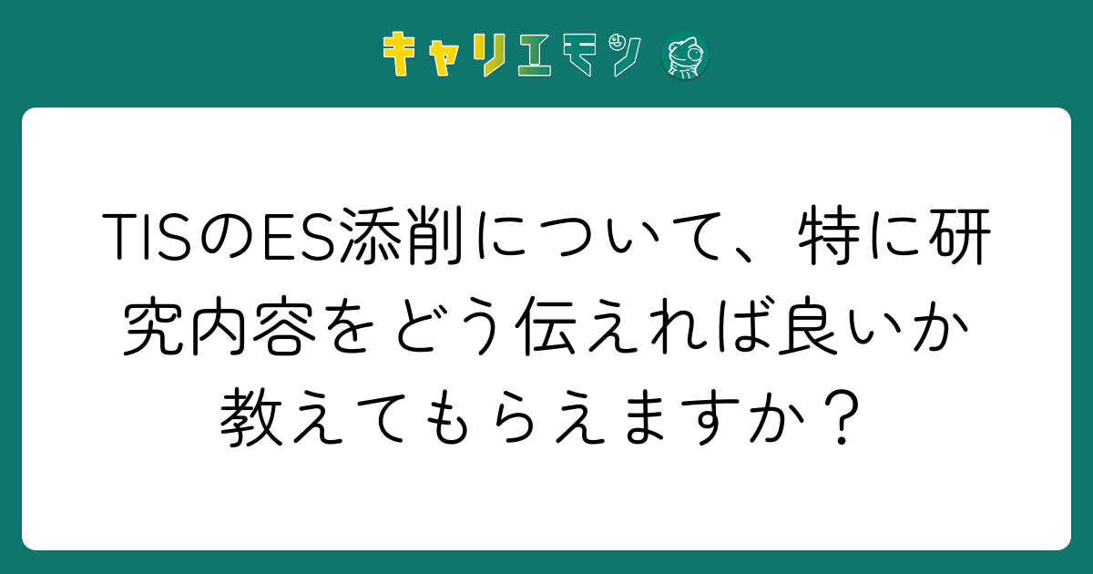 TISのES添削について、特に研究内容をどう伝えれば良いか教えてもらえますか？