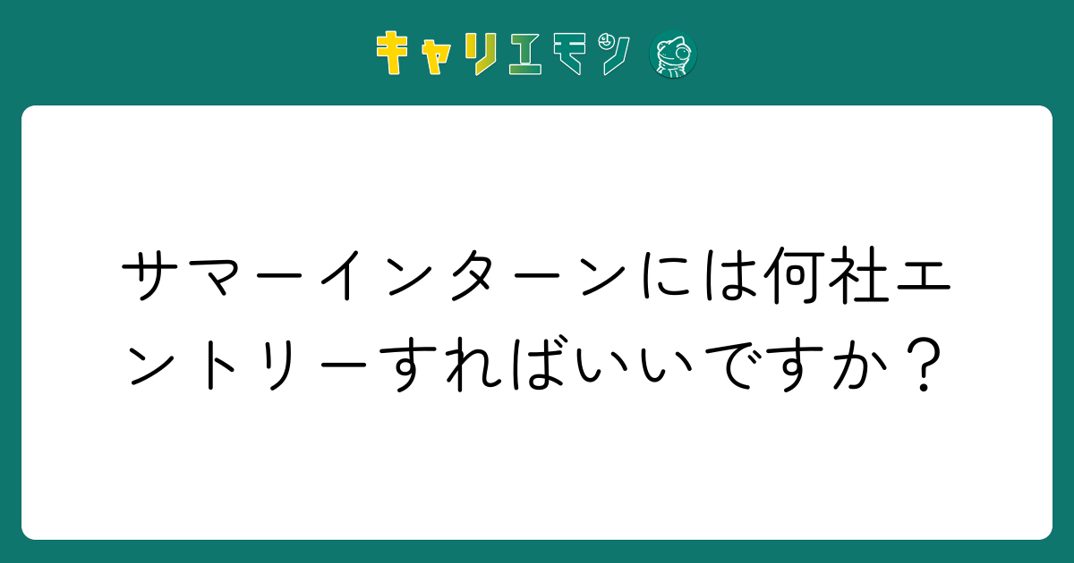 サマーインターンには何社エントリーすればいいですか？