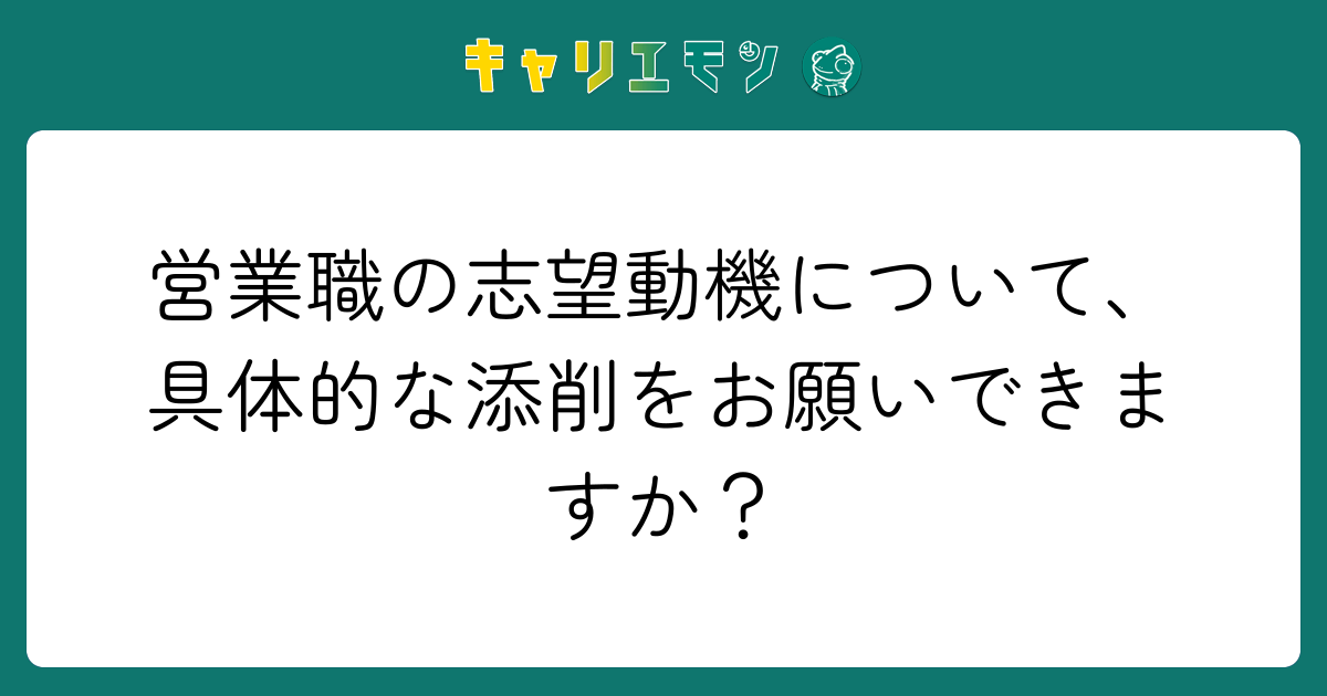 営業職の志望動機について、具体的な添削をお願いできますか？