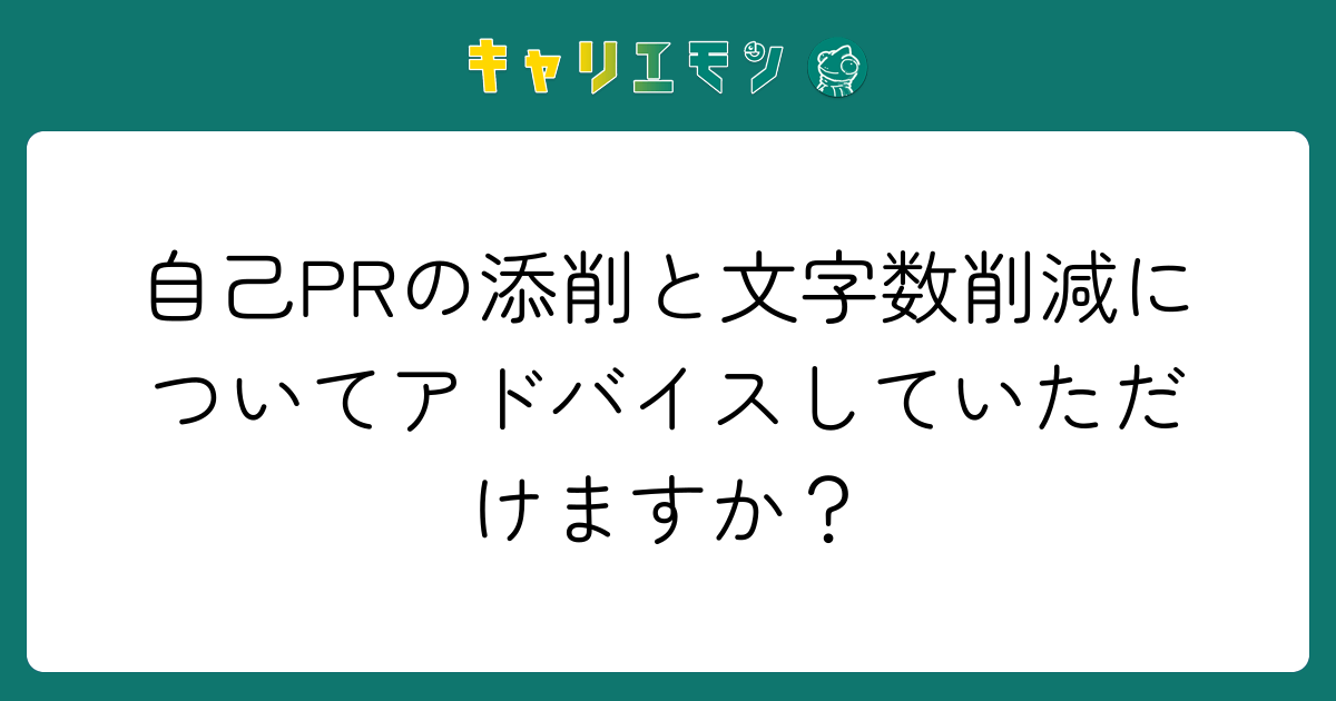 自己PRの添削と文字数削減についてアドバイスしていただけますか？