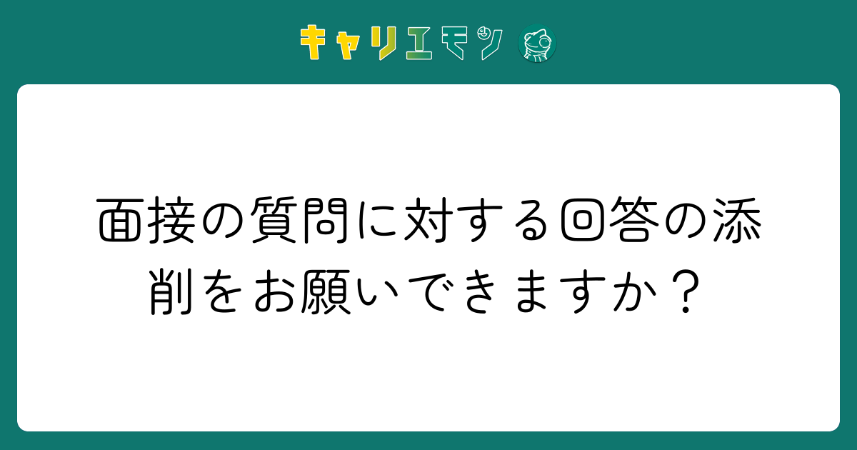 面接の質問に対する回答の添削をお願いできますか？