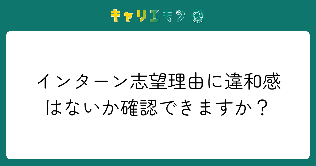 インターン志望理由に違和感はないか確認できますか？