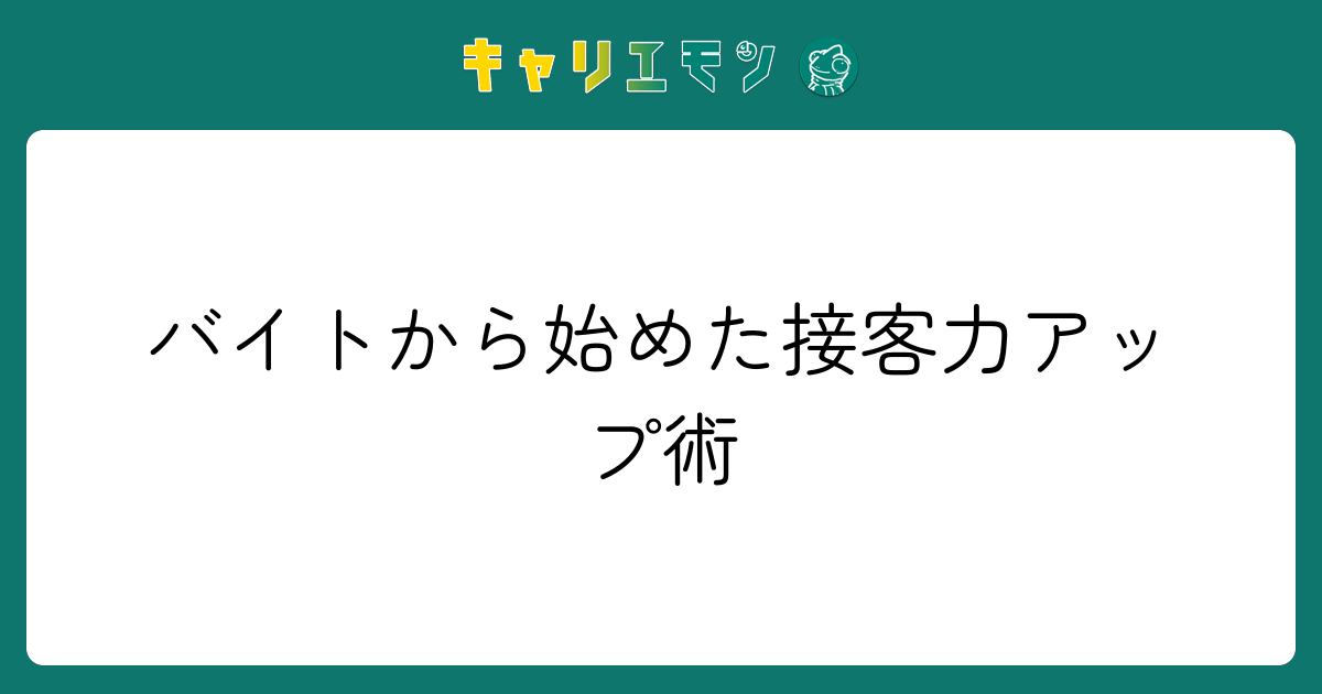 バイトから始めた接客力アップ術