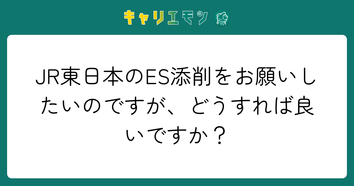 JR東日本のES添削をお願いしたいのですが、どうすれば良いですか？