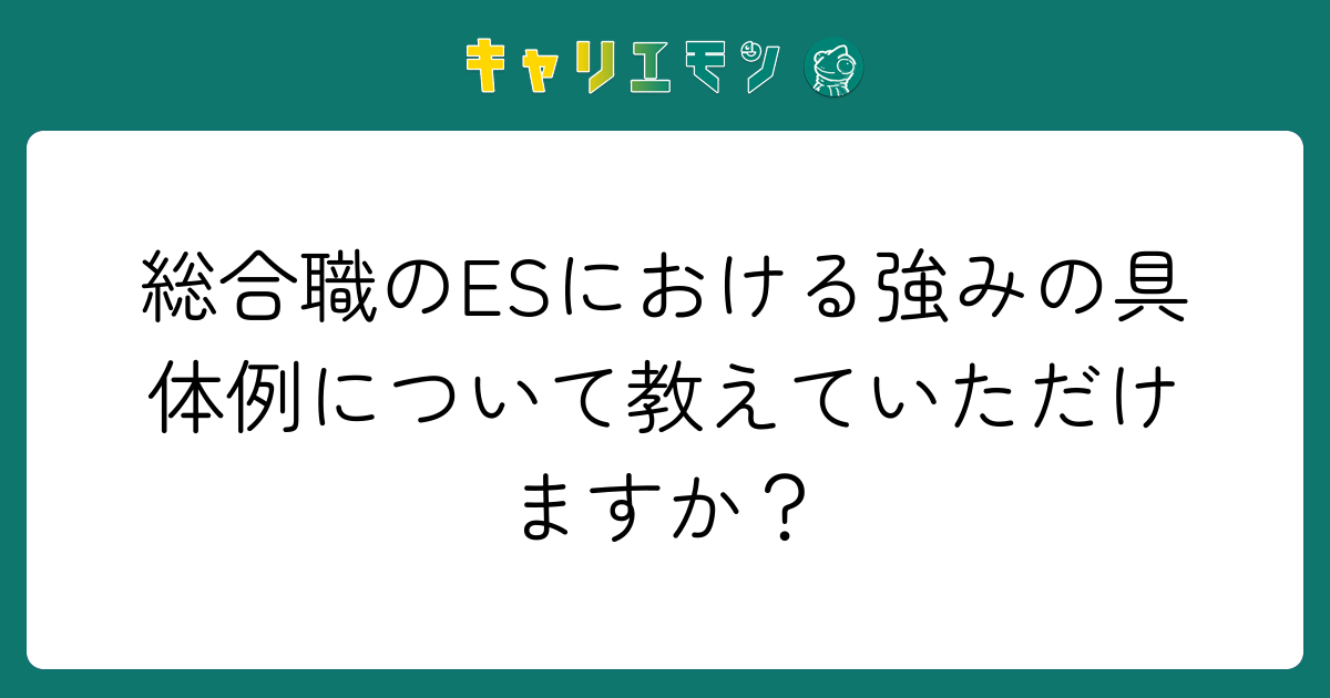 総合職のESにおける強みの具体例について教えていただけますか？