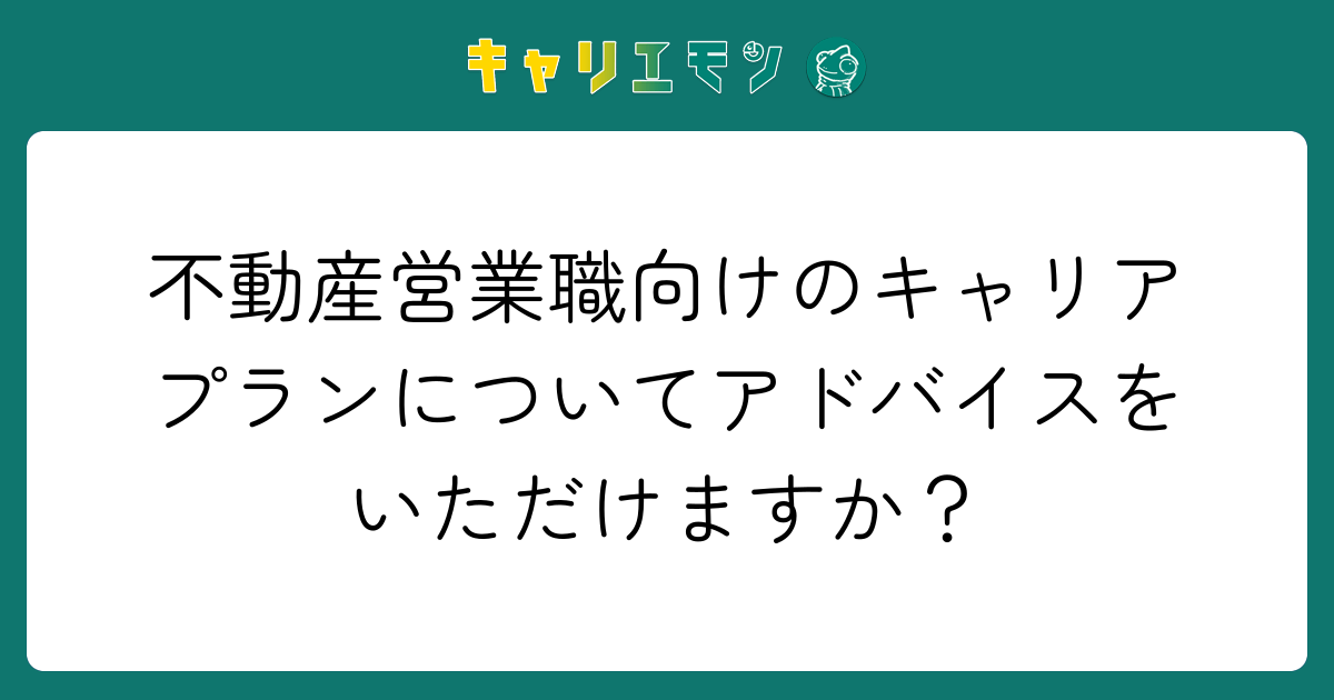 不動産営業職向けのキャリアプランについてアドバイスをいただけますか？