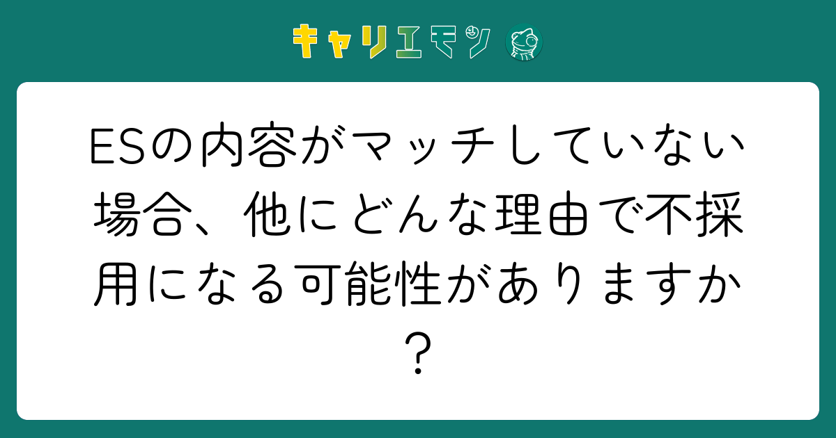 ESの内容がマッチしていない場合、他にどんな理由で不採用になる可能性がありますか？