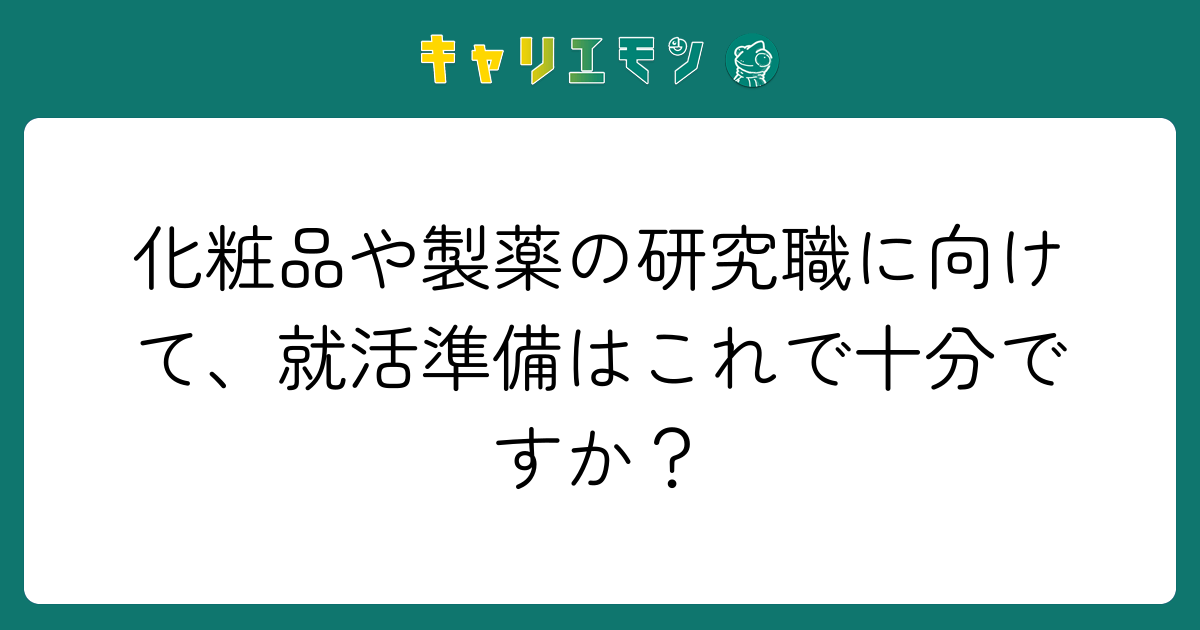 化粧品や製薬の研究職に向けて、就活準備はこれで十分ですか？