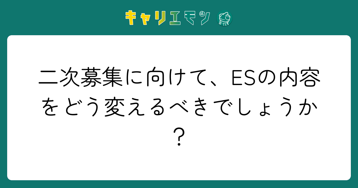 二次募集に向けて、ESの内容をどう変えるべきでしょうか？