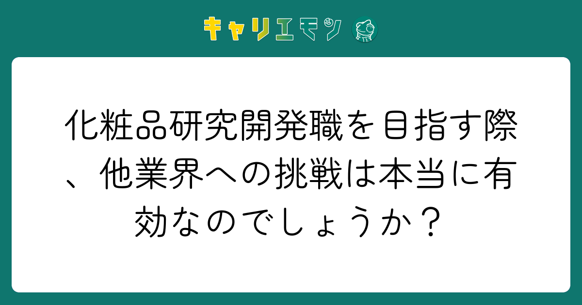 化粧品研究開発職を目指す際、他業界への挑戦は本当に有効なのでしょうか？