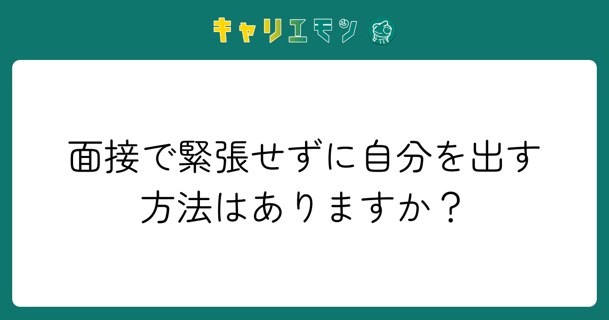 面接で緊張せずに自分を出す方法はありますか？