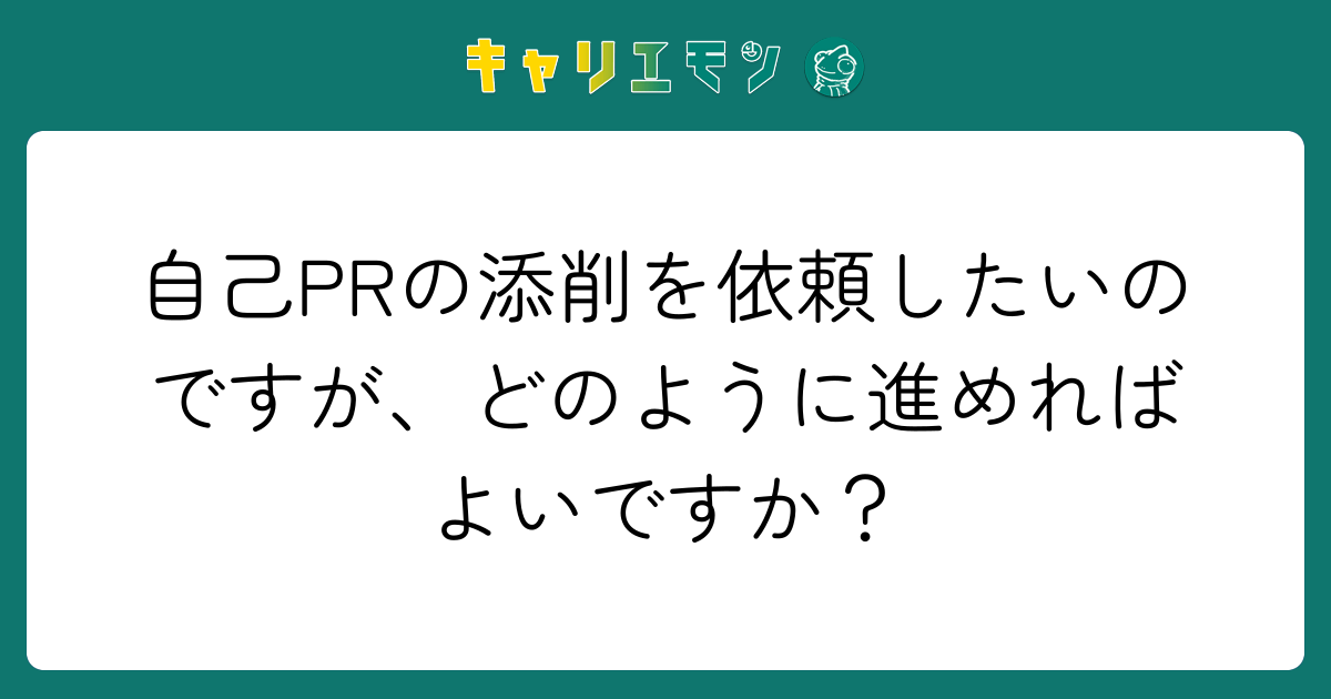 自己PRの添削を依頼したいのですが、どのように進めればよいですか？