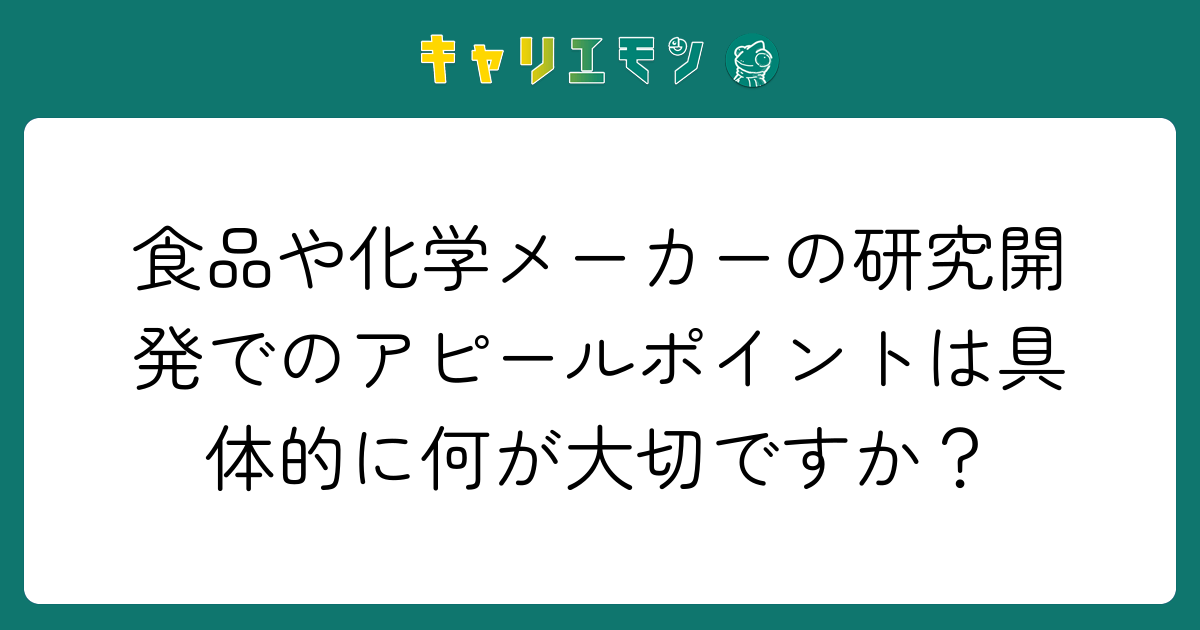 食品や化学メーカーの研究開発でのアピールポイントは具体的に何が大切ですか？