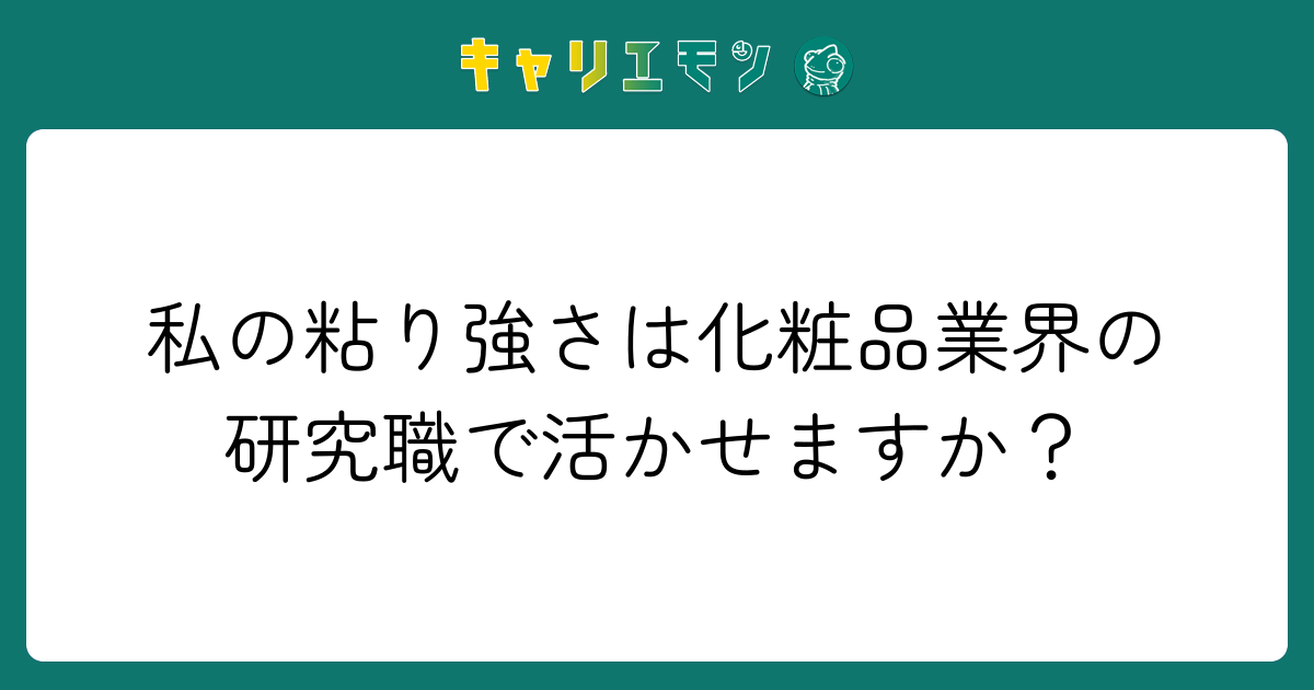 私の粘り強さは化粧品業界の研究職で活かせますか？