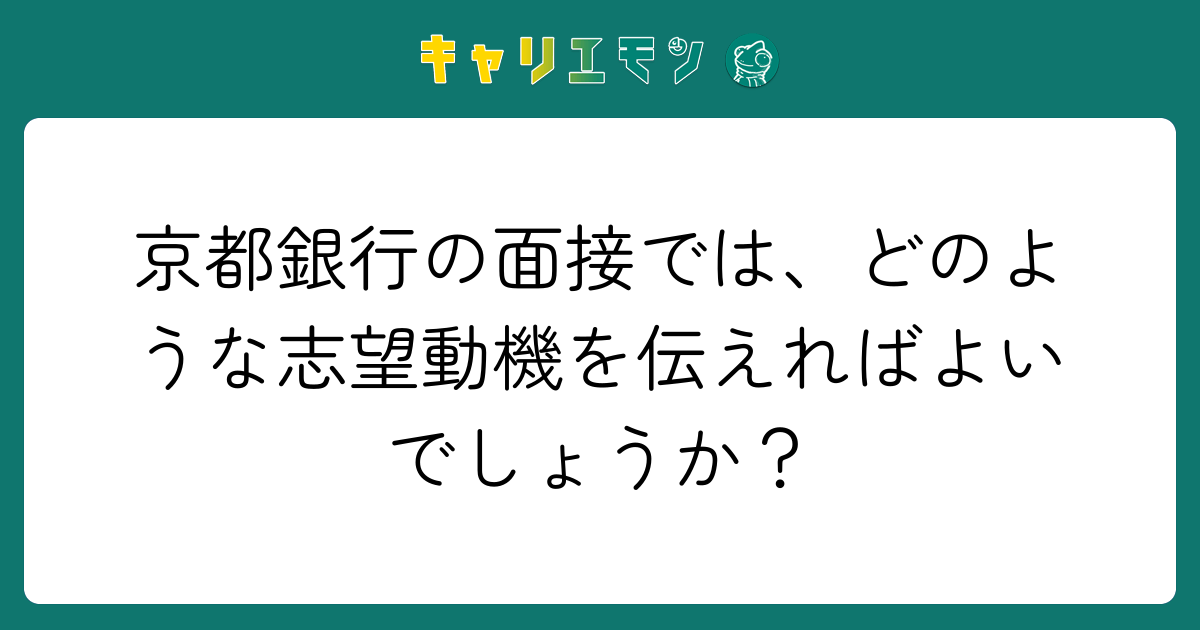 京都銀行の面接では、どのような志望動機を伝えればよいでしょうか？
