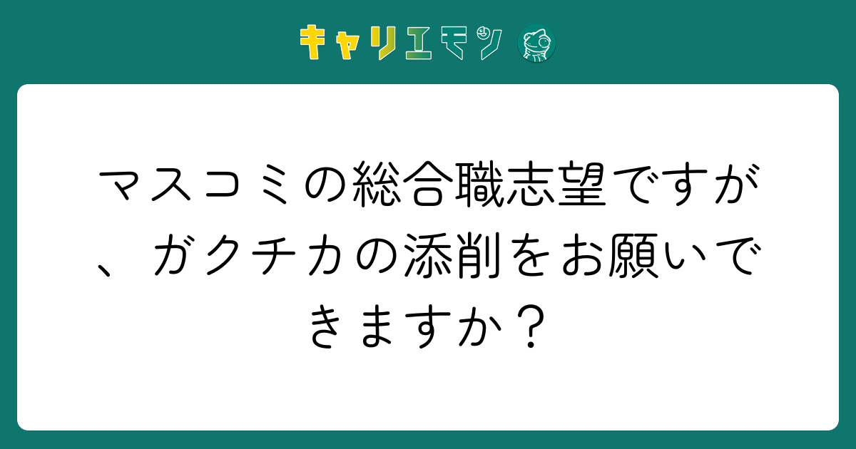 マスコミの総合職志望ですが、ガクチカの添削をお願いできますか？