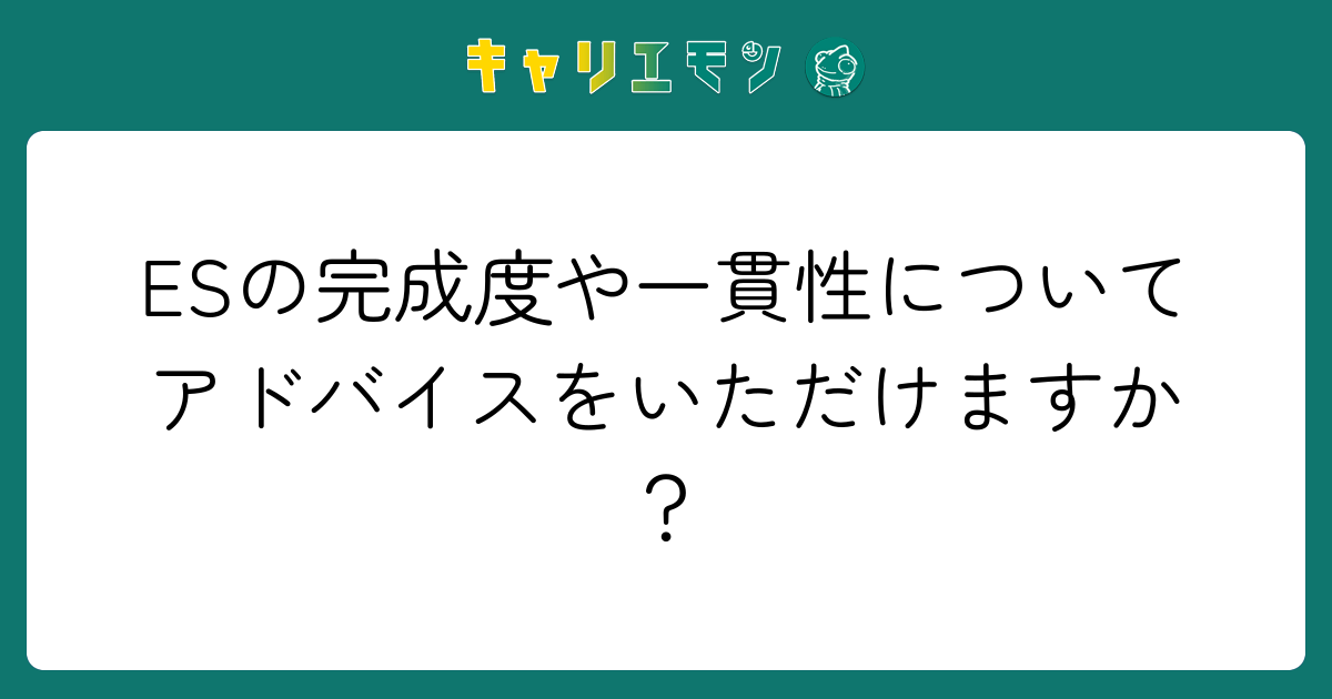 ESの完成度や一貫性についてアドバイスをいただけますか？