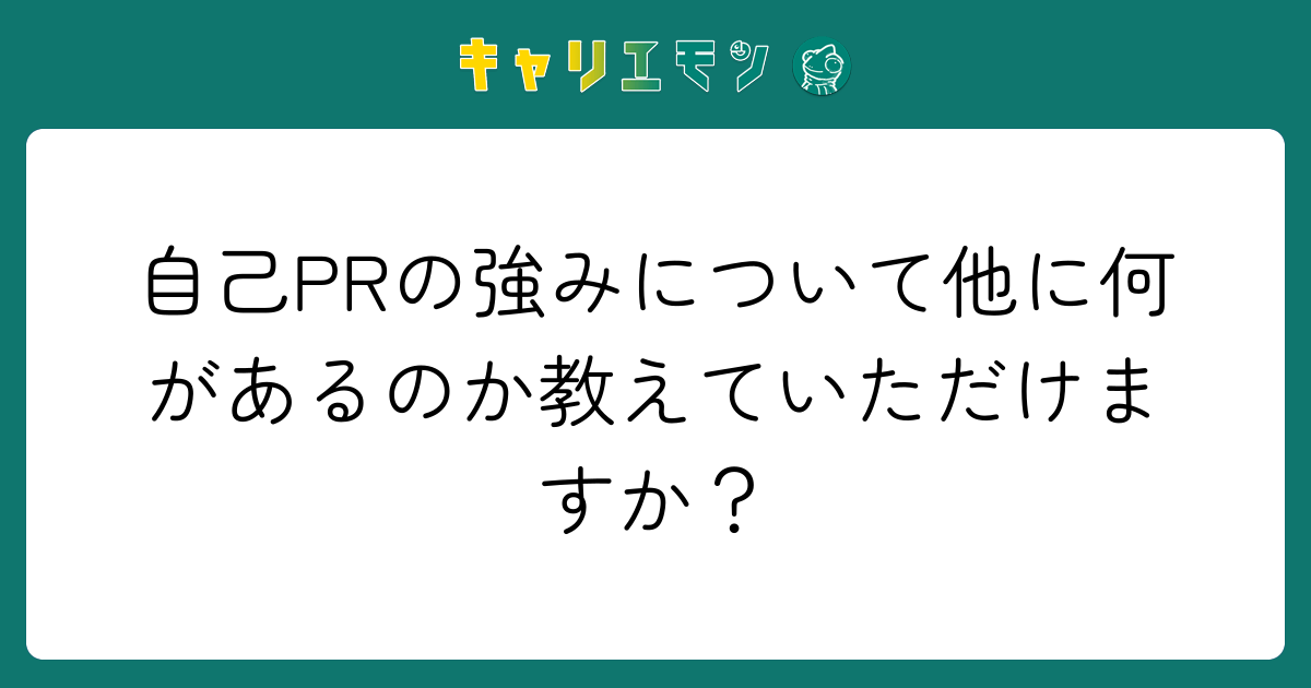 自己PRの強みについて他に何があるのか教えていただけますか？