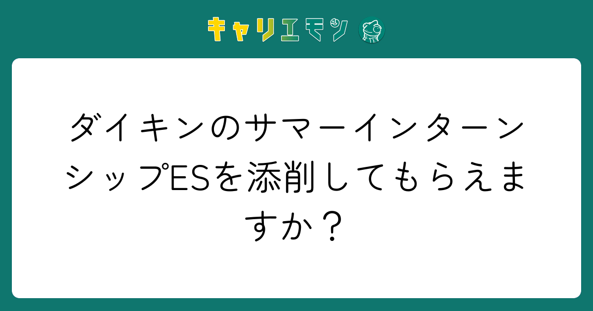 ダイキンのサマーインターンシップESを添削してもらえますか？