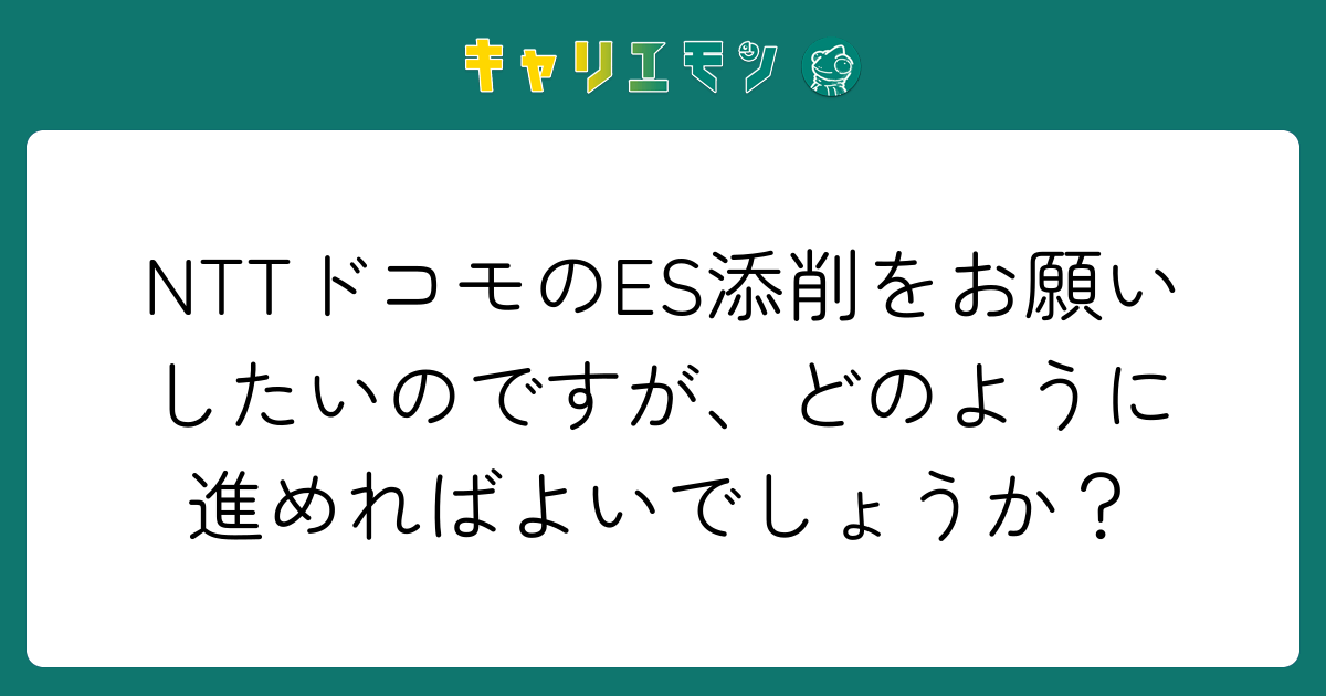 NTTドコモのES添削をお願いしたいのですが、どのように進めればよいでしょうか？