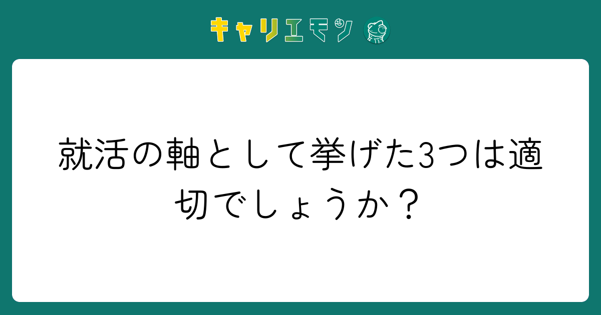 就活の軸として挙げた3つは適切でしょうか？