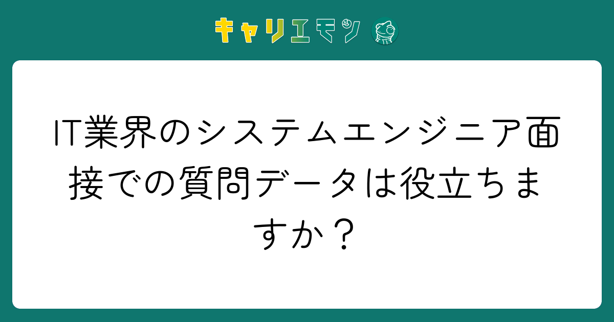 IT業界のシステムエンジニア面接での質問データは役立ちますか？