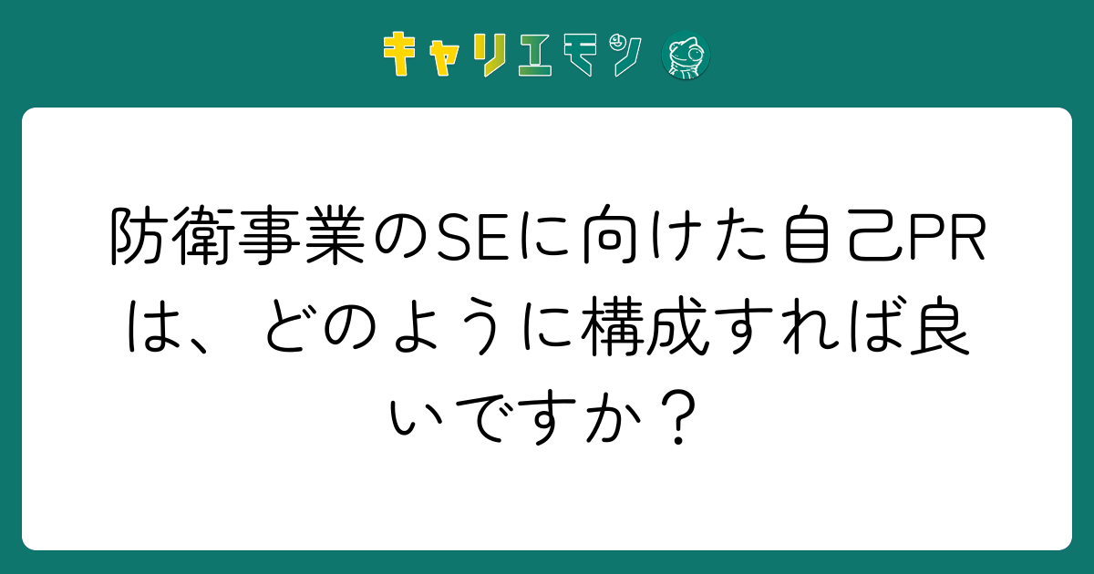 防衛事業のSEに向けた自己PRは、どのように構成すれば良いですか？