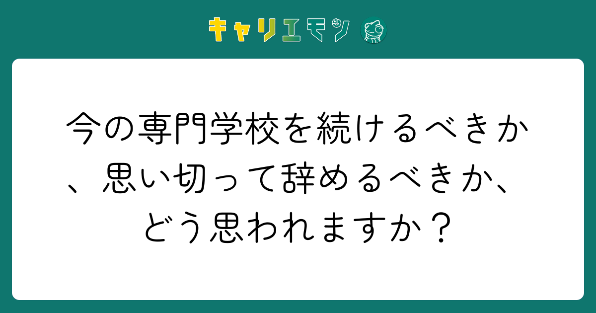 今の専門学校を続けるべきか、思い切って辞めるべきか、どう思われますか？