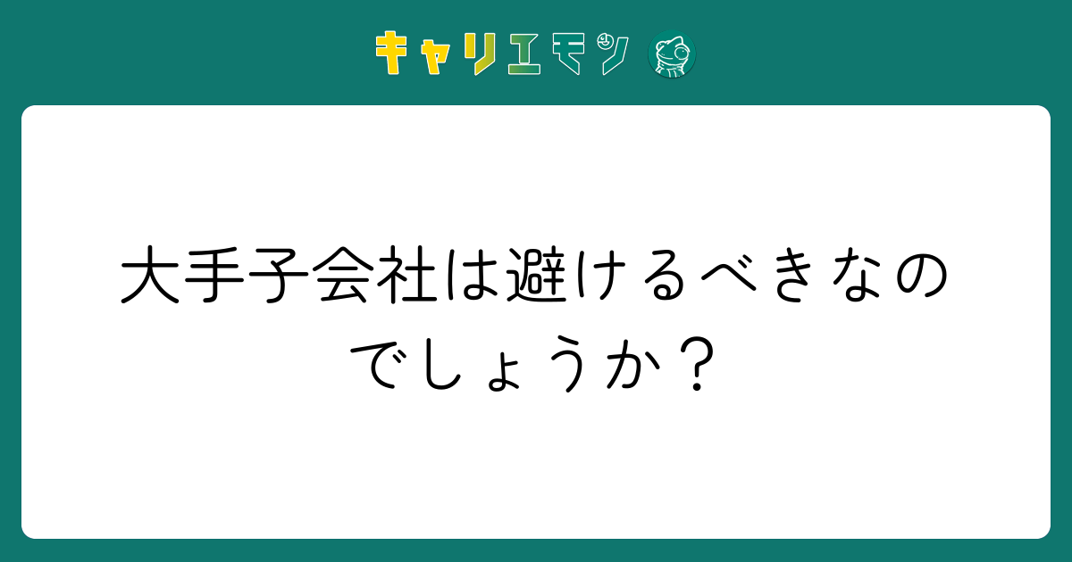 大手子会社は避けるべきなのでしょうか？