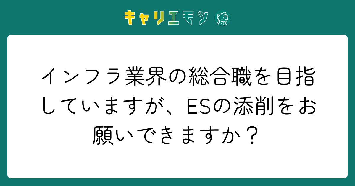 インフラ業界の総合職を目指していますが、ESの添削をお願いできますか？