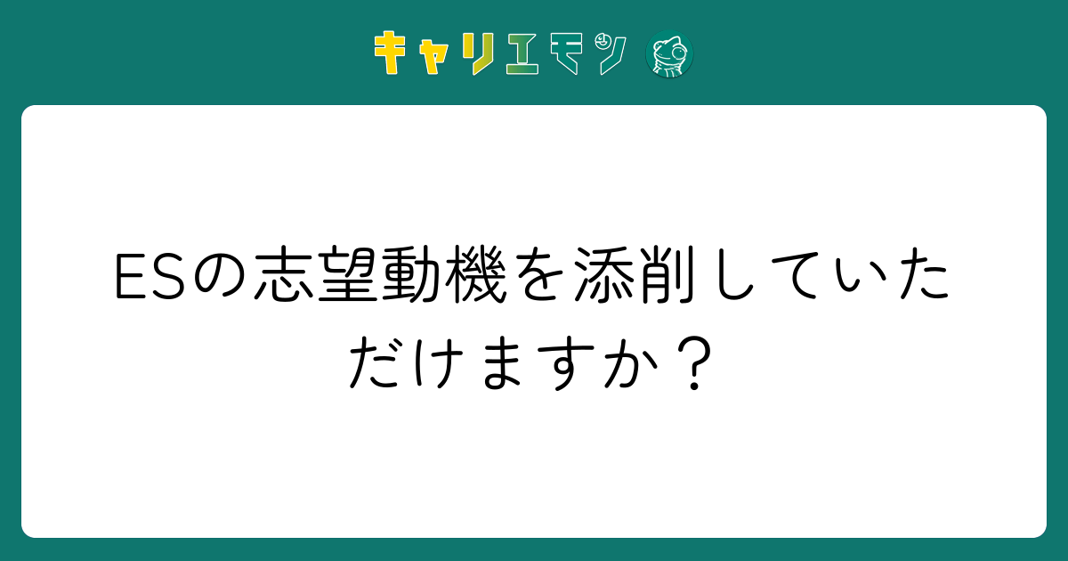 ESの志望動機を添削していただけますか？