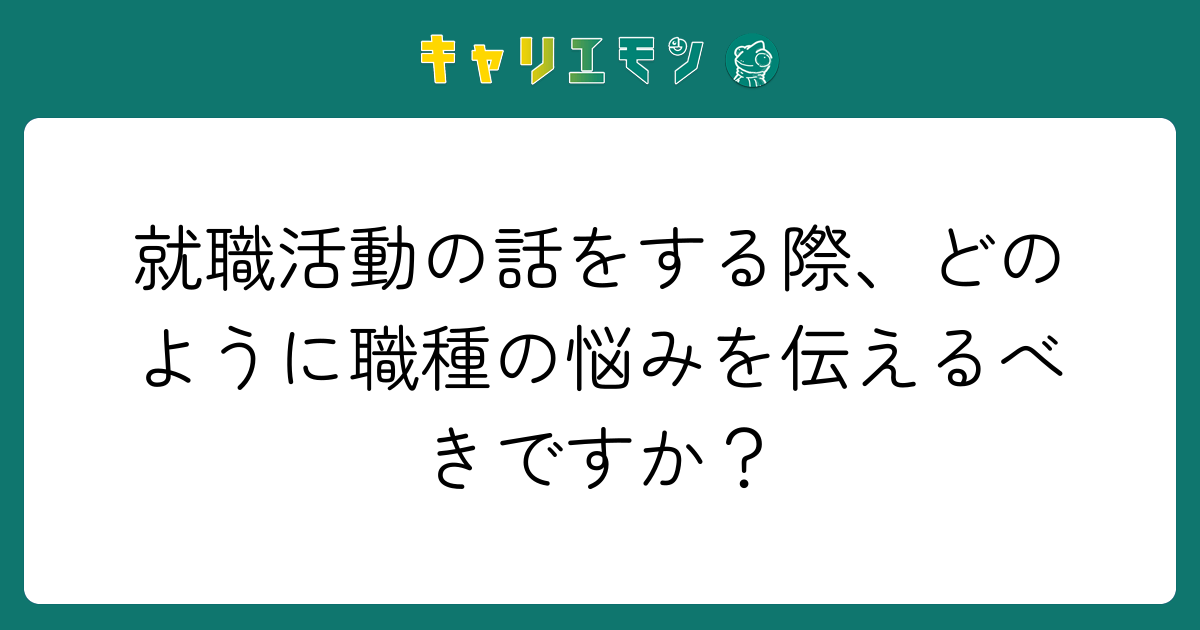 就職活動の話をする際、どのように職種の悩みを伝えるべきですか？