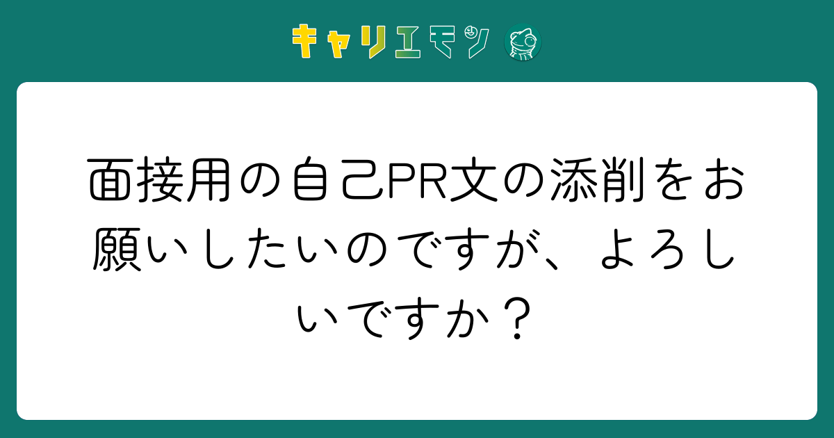 面接用の自己PR文の添削をお願いしたいのですが、よろしいですか？