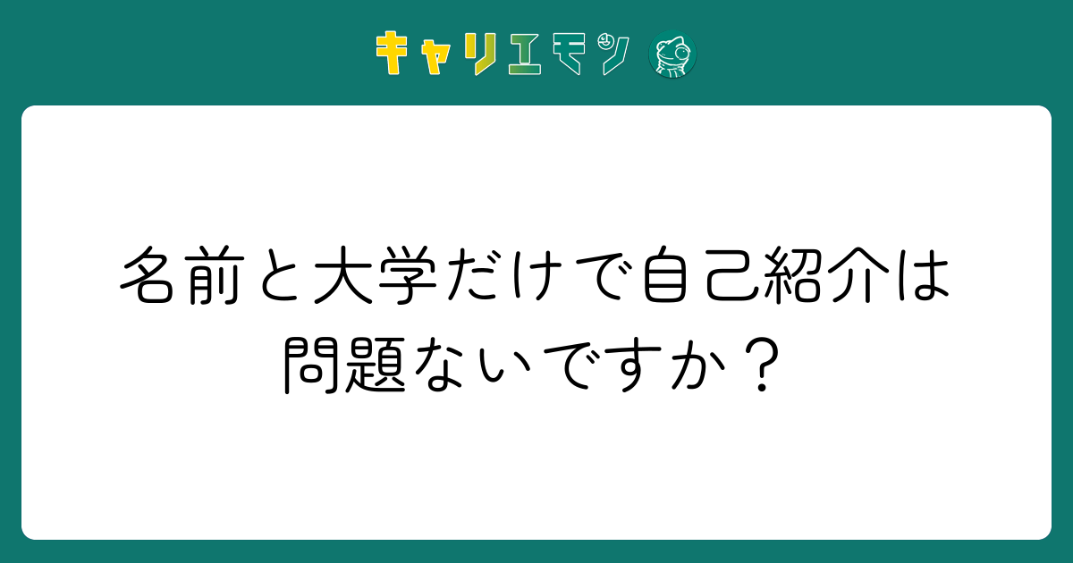 名前と大学だけで自己紹介は問題ないですか？