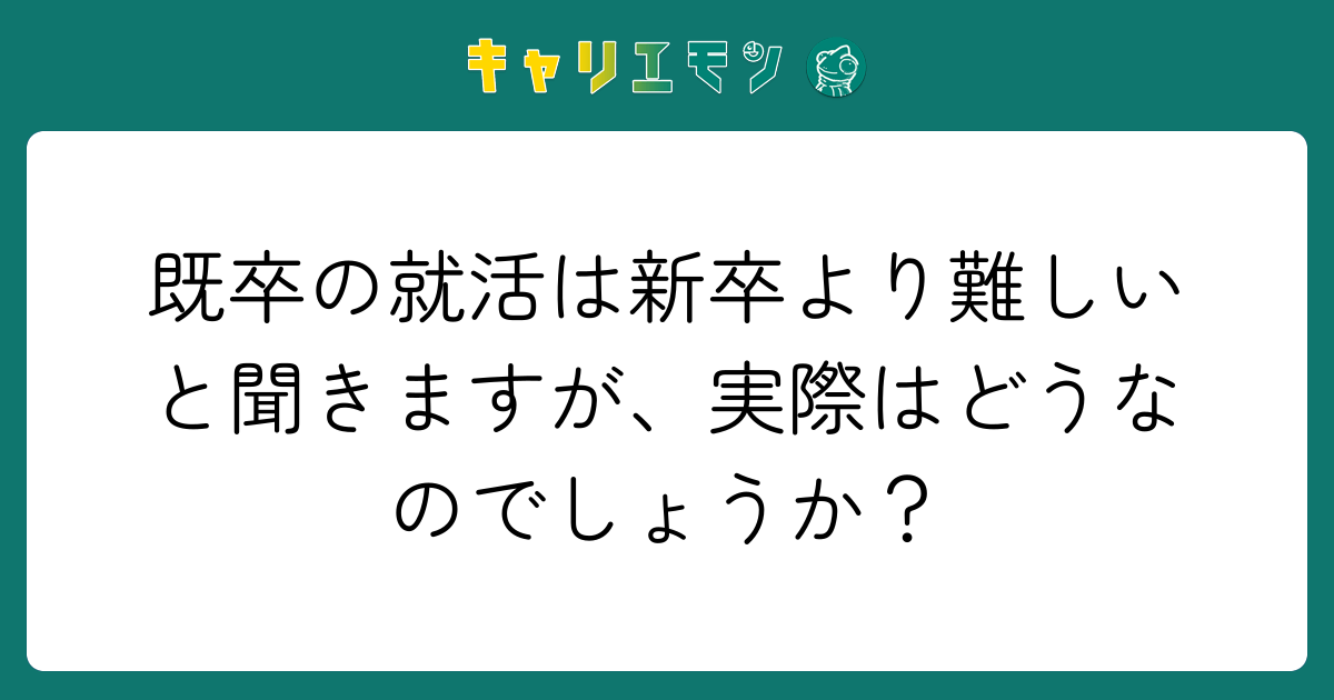 既卒の就活は新卒より難しいと聞きますが、実際はどうなのでしょうか？