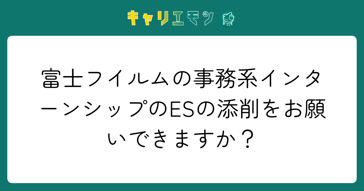 富士フイルムの事務系インターンシップのESの添削をお願いできますか？