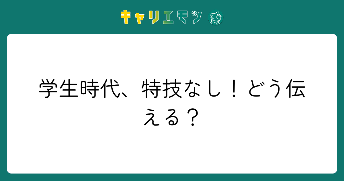 学生時代、特技なし！どう伝える？