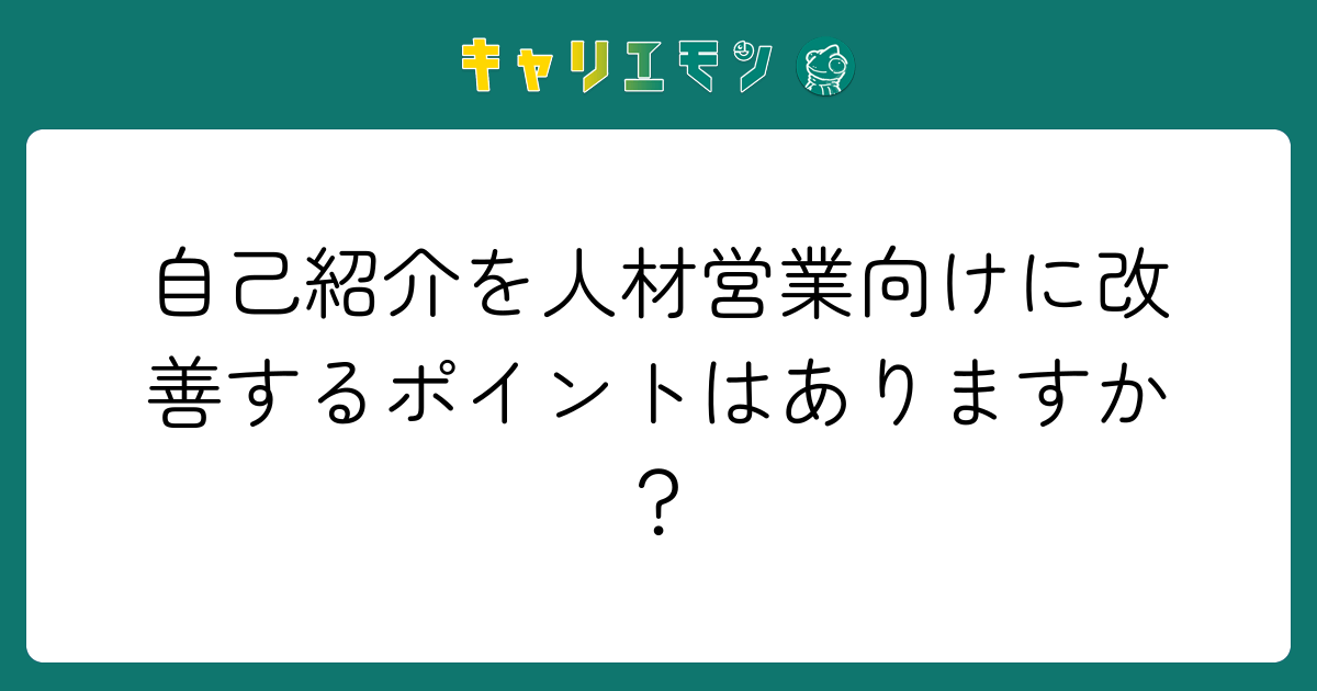 自己紹介を人材営業向けに改善するポイントはありますか？