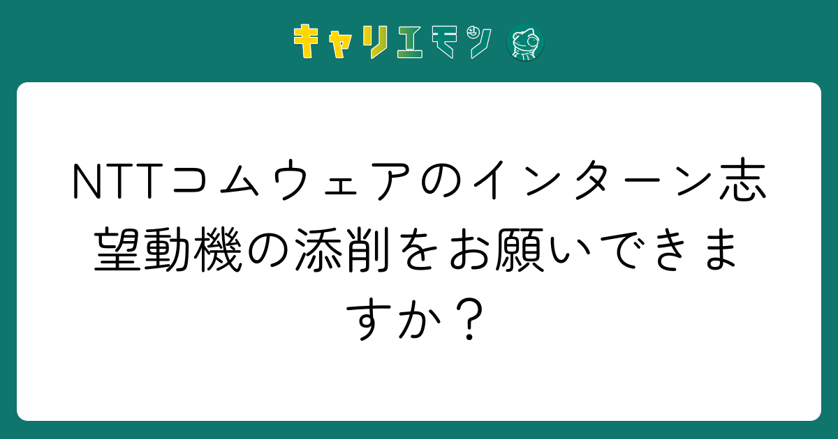 NTTコムウェアのインターン志望動機の添削をお願いできますか？