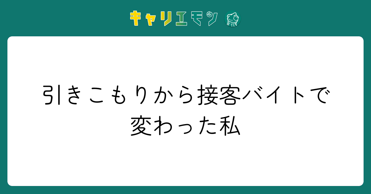 引きこもりから接客バイトで変わった私