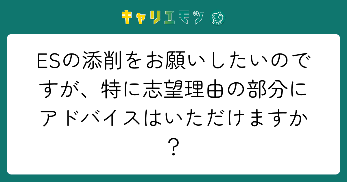 ESの添削をお願いしたいのですが、特に志望理由の部分にアドバイスはいただけますか？