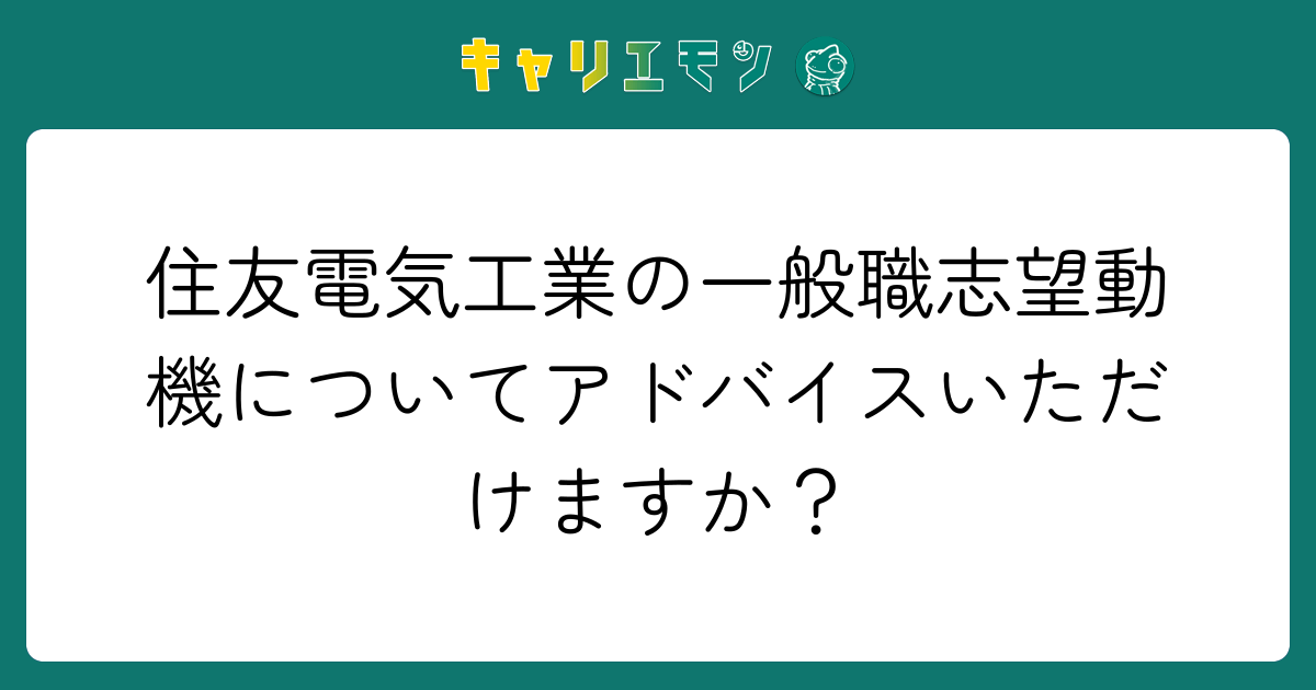 住友電気工業の一般職志望動機についてアドバイスいただけますか？