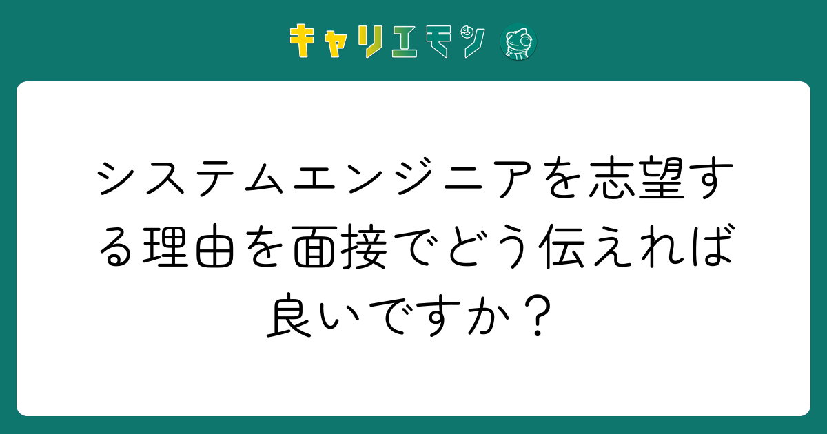 システムエンジニアを志望する理由を面接でどう伝えれば良いですか？