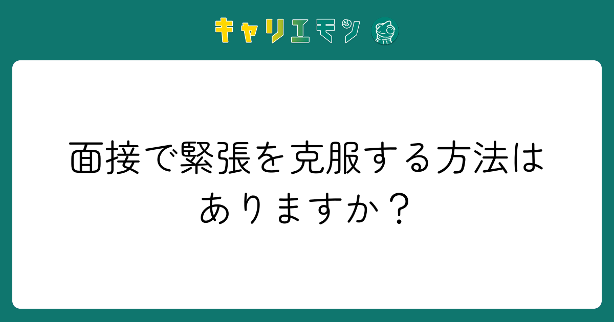 面接で緊張を克服する方法はありますか？