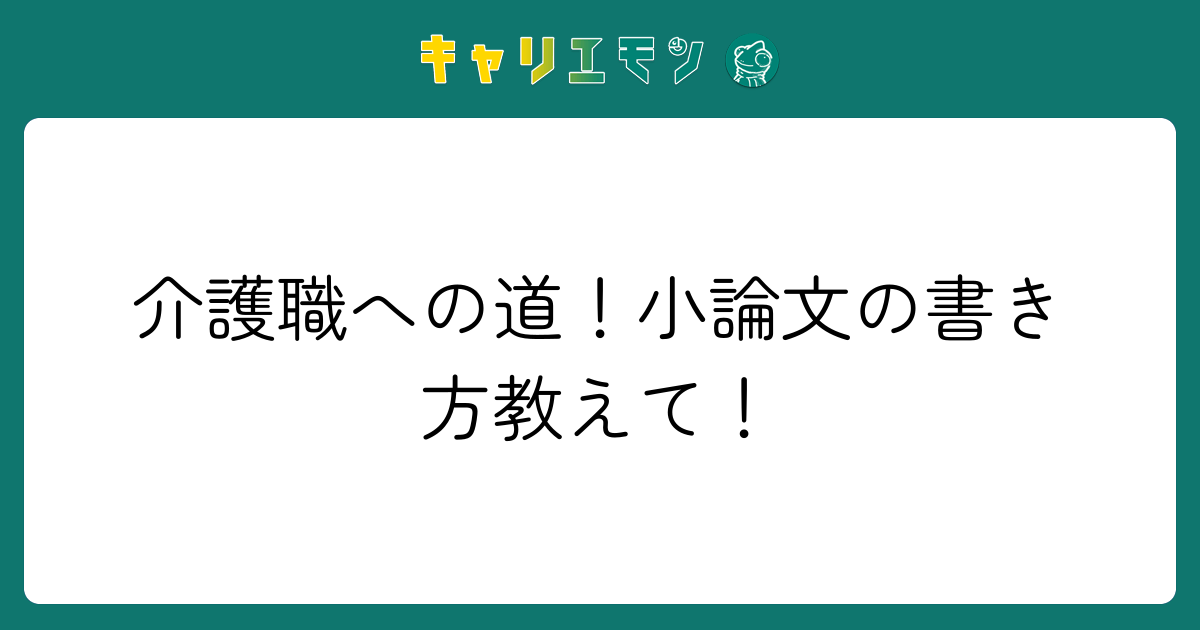 介護職への道！小論文の書き方教えて！
