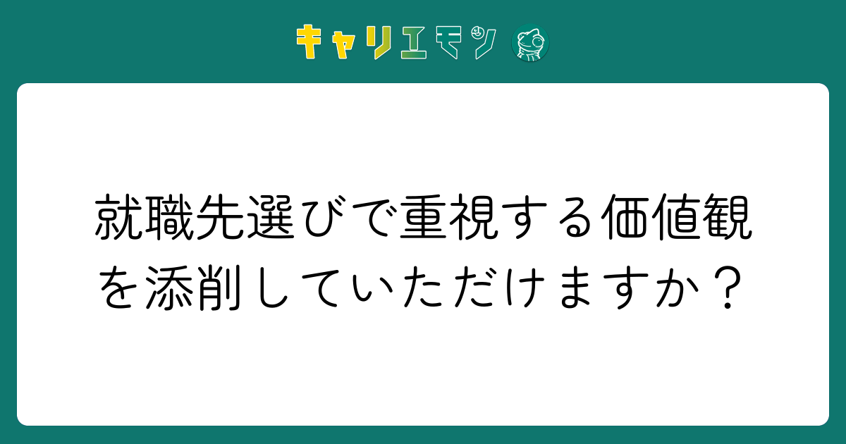 就職先選びで重視する価値観を添削していただけますか？