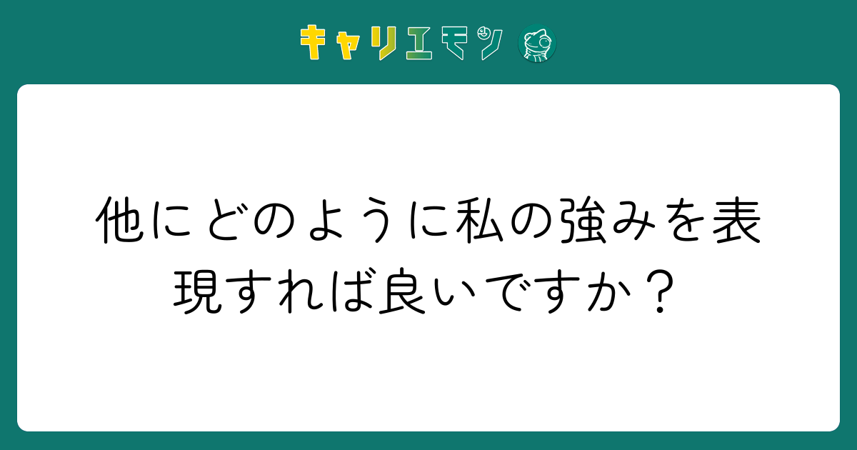 他にどのように私の強みを表現すれば良いですか？