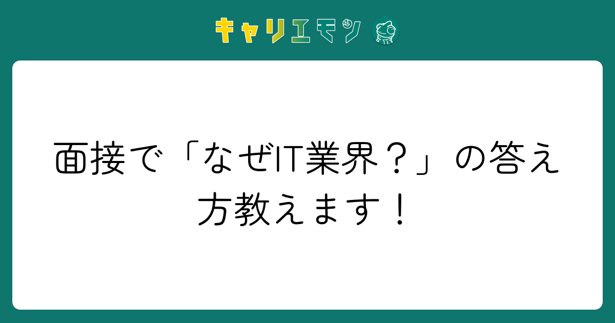 面接で「なぜIT業界？」の答え方教えます！